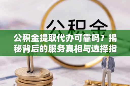 桐庐公积金提取代办可靠吗？揭秘背后的服务真相与选择指南