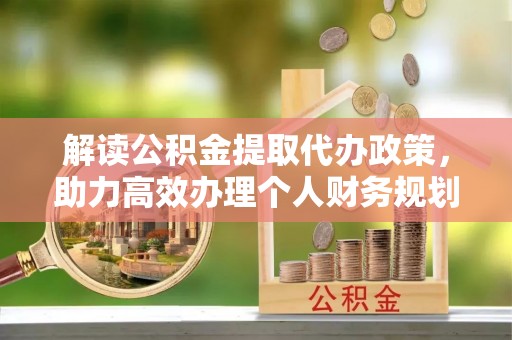 桐庐解读公积金提取代办政策，助力高效办理个人财务规划