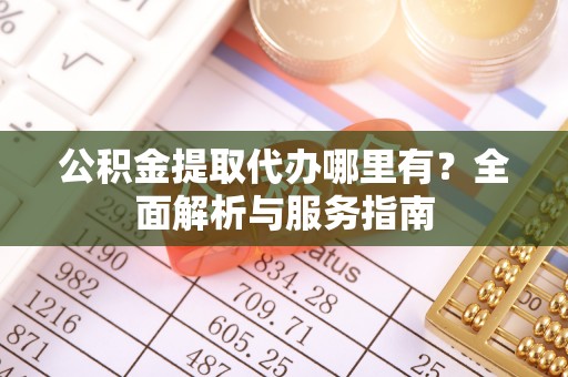 桐庐公积金提取代办哪里有？全面解析与服务指南