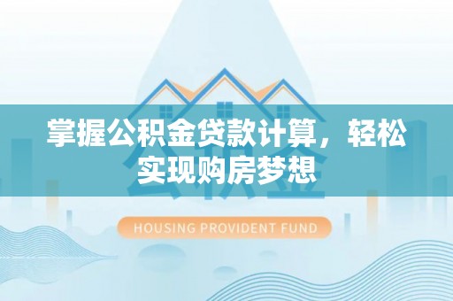 桐庐掌握公积金贷款计算，轻松实现购房梦想