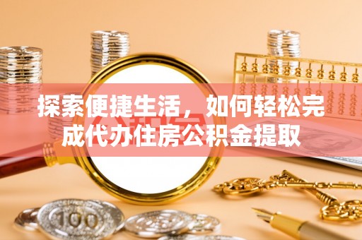 桐庐探索便捷生活，如何轻松完成代办住房公积金提取