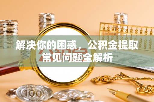 桐庐解决你的困惑，公积金提取常见问题全解析
