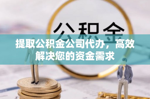 桐庐提取公积金公司代办，高效解决您的资金需求