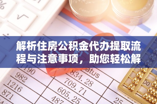 桐庐解析住房公积金代办提取流程与注意事项，助您轻松解决资金难题