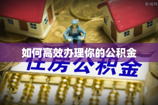 桐庐如何高效办理你的公积金