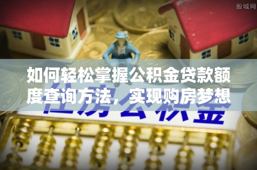 桐庐如何轻松掌握公积金贷款额度查询方法，实现购房梦想？