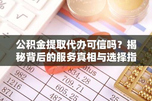 桐庐公积金提取代办可信吗？揭秘背后的服务真相与选择指南