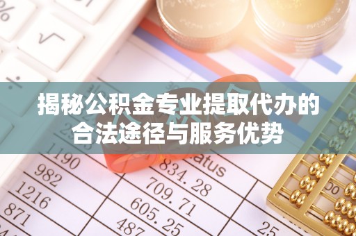 桐庐揭秘公积金专业提取代办的合法途径与服务优势