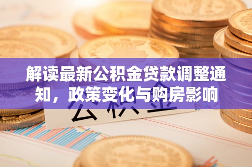 桐庐解读最新公积金贷款调整通知，政策变化与购房影响
