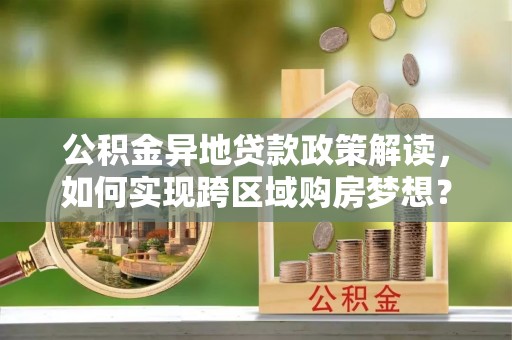 桐庐公积金异地贷款政策解读，如何实现跨区域购房梦想？