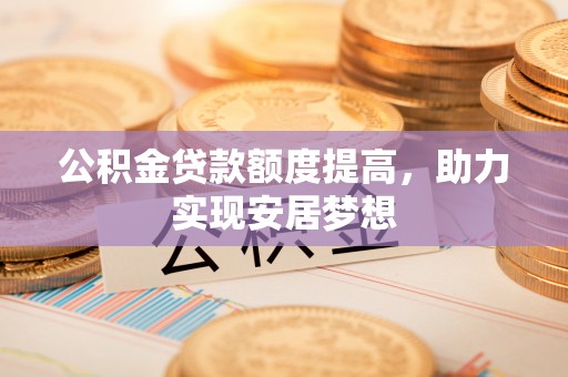 桐庐公积金贷款额度提高，助力实现安居梦想