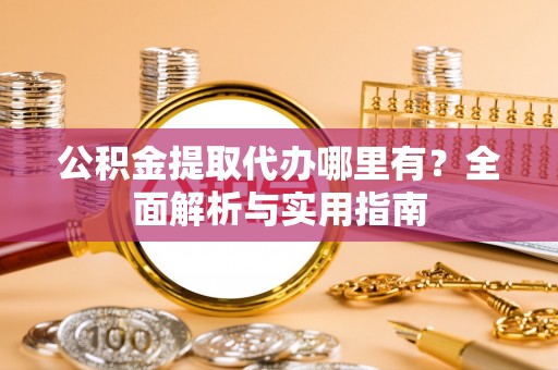 桐庐公积金提取代办哪里有？全面解析与实用指南