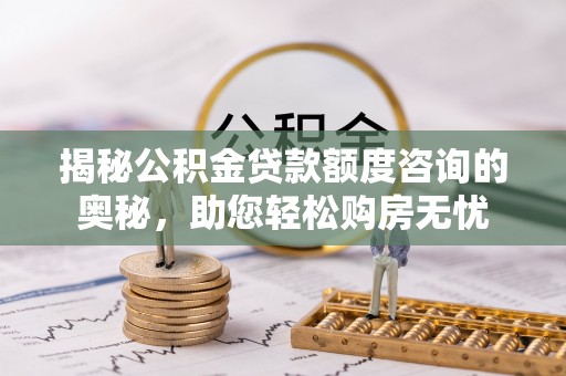 桐庐揭秘公积金贷款额度咨询的奥秘，助您轻松购房无忧