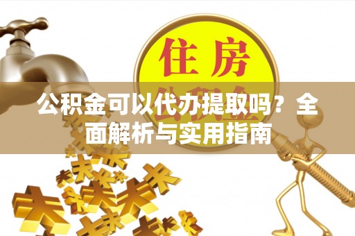 桐庐公积金可以代办提取吗？全面解析与实用指南
