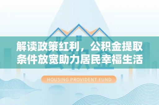 桐庐解读政策红利，公积金提取条件放宽助力居民幸福生活
