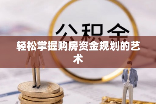 桐庐轻松掌握购房资金规划的艺术