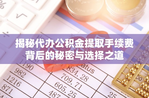 桐庐揭秘代办公积金提取手续费背后的秘密与选择之道
