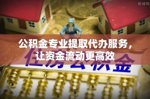 桐庐公积金专业提取代办服务，让资金流动更高效