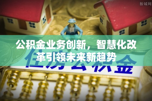 桐庐公积金业务创新，智慧化改革引领未来新趋势
