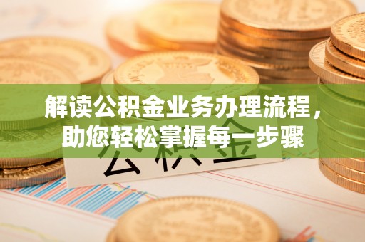 桐庐解读公积金业务办理流程，助您轻松掌握每一步骤