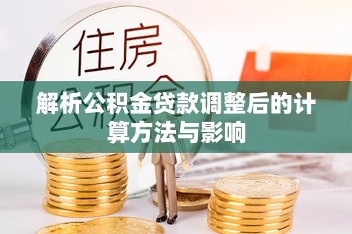 桐庐解析公积金贷款调整后的计算方法与影响