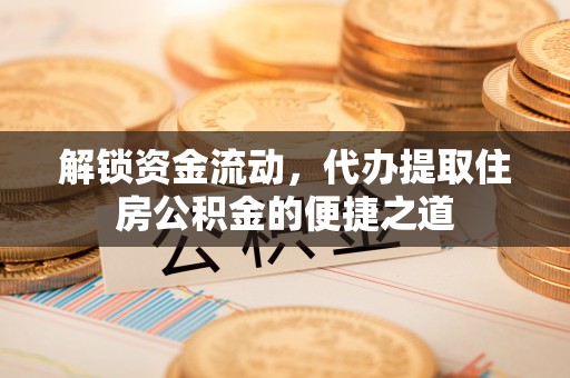 桐庐解锁资金流动，代办提取住房公积金的便捷之道
