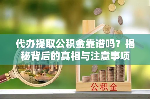 桐庐代办提取公积金靠谱吗？揭秘背后的真相与注意事项