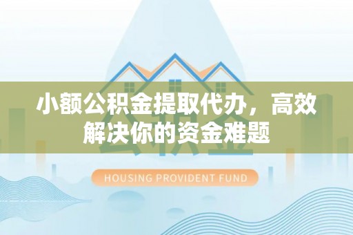 桐庐小额公积金提取代办，高效解决你的资金难题