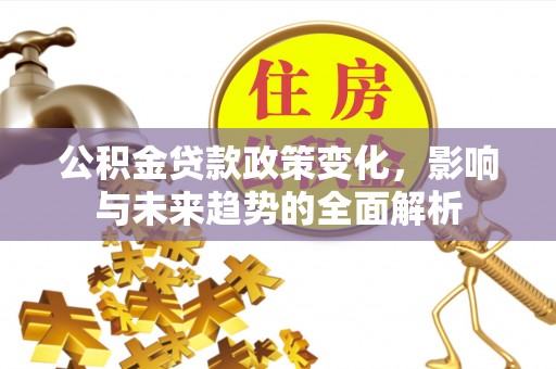 桐庐公积金贷款政策变化，影响与未来趋势的全面解析