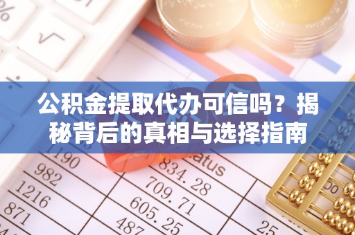 桐庐公积金提取代办可信吗？揭秘背后的真相与选择指南
