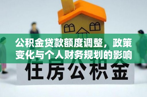 桐庐公积金贷款额度调整，政策变化与个人财务规划的影响分析