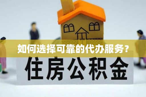 桐庐如何选择可靠的代办服务？