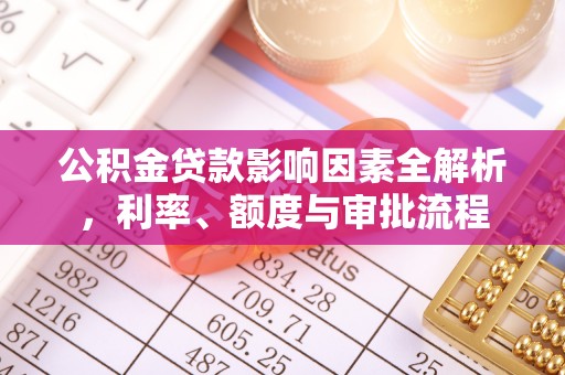 桐庐公积金贷款影响因素全解析，利率、额度与审批流程