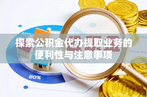 桐庐探索公积金代办提取业务的便利性与注意事项
