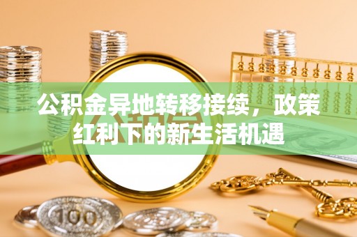 桐庐公积金异地转移接续，政策红利下的新生活机遇