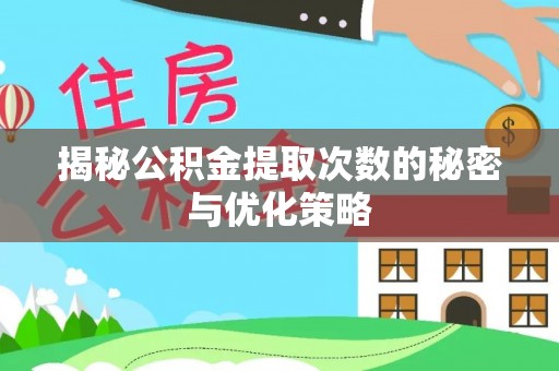 桐庐揭秘公积金提取次数的秘密与优化策略