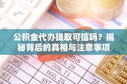 桐庐公积金代办提取可信吗？揭秘背后的真相与注意事项