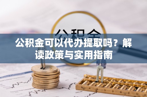 桐庐公积金可以代办提取吗？解读政策与实用指南
