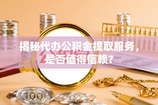 桐庐揭秘代办公积金提取服务，是否值得信赖？
