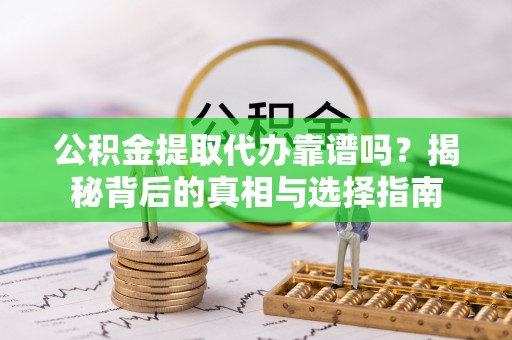 桐庐公积金提取代办靠谱吗？揭秘背后的真相与选择指南