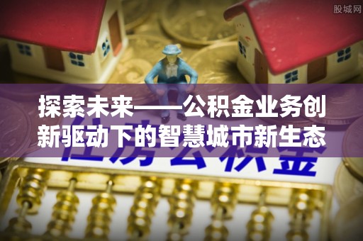 桐庐探索未来——公积金业务创新驱动下的智慧城市新生态