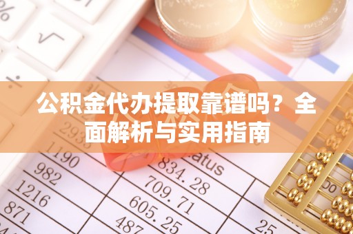 桐庐公积金代办提取靠谱吗？全面解析与实用指南