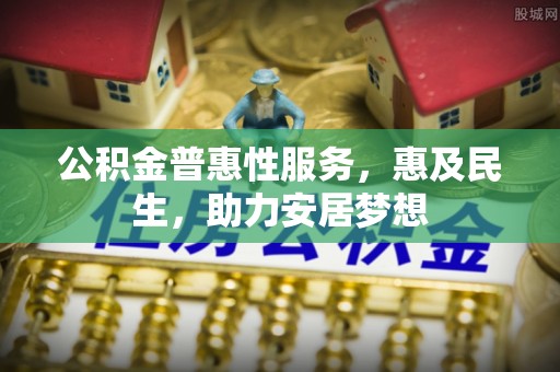 桐庐公积金普惠性服务，惠及民生，助力安居梦想