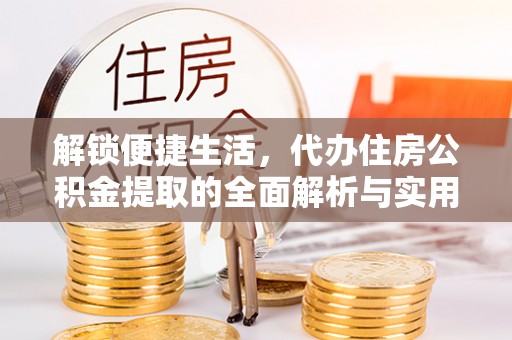 桐庐解锁便捷生活，代办住房公积金提取的全面解析与实用指南