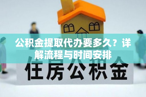 桐庐公积金提取代办要多久？详解流程与时间安排