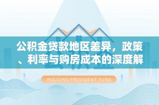 桐庐公积金贷款地区差异，政策、利率与购房成本的深度解析