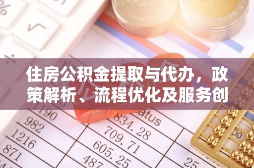 桐庐住房公积金提取与代办，政策解析、流程优化及服务创新
