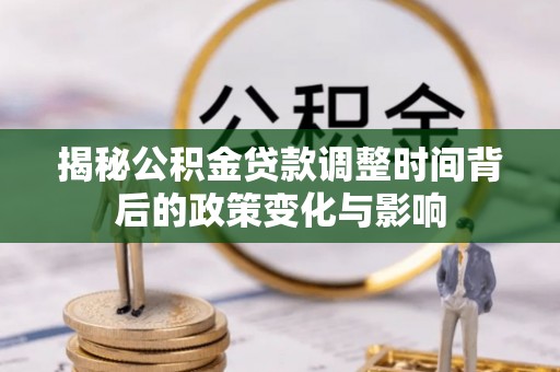桐庐揭秘公积金贷款调整时间背后的政策变化与影响