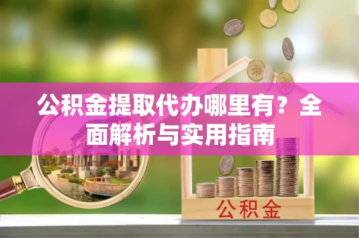 桐庐公积金提取代办哪里有？全面解析与实用指南