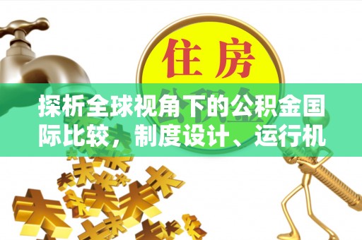 桐庐探析全球视角下的公积金国际比较，制度设计、运行机制与未来趋势